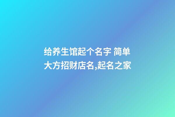 给养生馆起个名字 简单大方招财店名,起名之家-第1张-店铺起名-玄机派